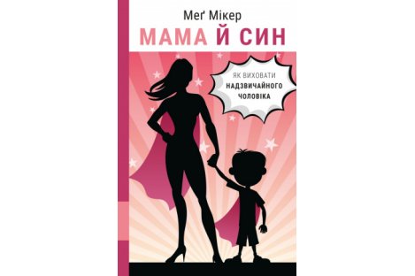 Книга "Мама й син. Як виховати надзвичайного чоловіка" Мег Мікер